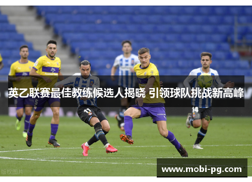 英乙联赛最佳教练候选人揭晓 引领球队挑战新高峰 英乙联赛最佳教练候选人揭晓 引领球队挑战新高峰