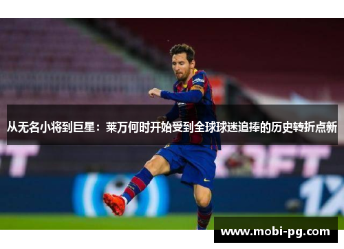 从无名小将到巨星：莱万何时开始受到全球球迷追捧的历史转折点新