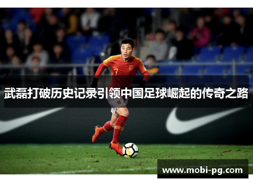 武磊打破历史记录引领中国足球崛起的传奇之路