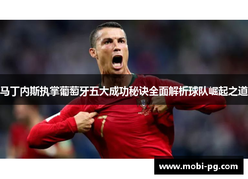 马丁内斯执掌葡萄牙五大成功秘诀全面解析球队崛起之道