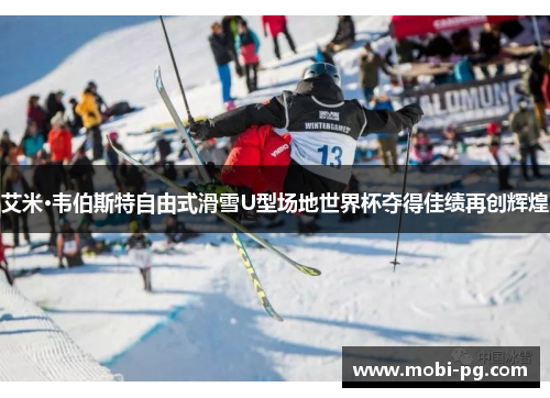 艾米·韦伯斯特自由式滑雪U型场地世界杯夺得佳绩再创辉煌 艾米·韦伯斯特自由式滑雪U型场地世界杯夺得佳绩再创辉煌