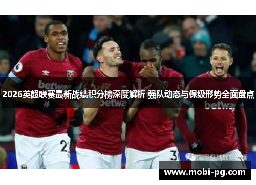 2026英超联赛最新战绩积分榜深度解析 强队动态与保级形势全面盘点 2026英超联赛最新战绩积分榜深度解析 强队动态与保级形势全面盘点