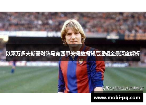 以莱万多夫斯基对阵马竞西甲关键数据背后逻辑全景深度解析