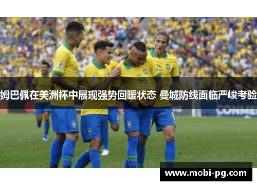 姆巴佩在美洲杯中展现强势回暖状态 曼城防线面临严峻考验 姆巴佩在美洲杯中展现强势回暖状态 曼城防线面临严峻考验
