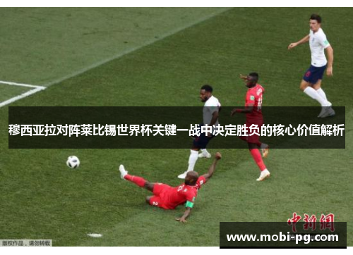 穆西亚拉对阵莱比锡世界杯关键一战中决定胜负的核心价值解析 穆西亚拉对阵莱比锡世界杯关键一战中决定胜负的核心价值解析