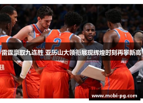 雷霆豪取九连胜 亚历山大领衔展现辉煌时刻再攀新高 雷霆豪取九连胜 亚历山大领衔展现辉煌时刻再攀新高