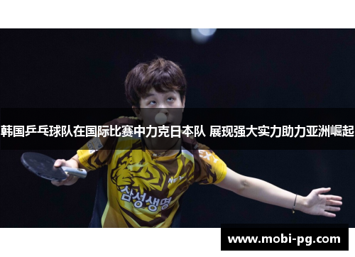 韩国乒乓球队在国际比赛中力克日本队 展现强大实力助力亚洲崛起 韩国乒乓球队在国际比赛中力克日本队 展现强大实力助力亚洲崛起