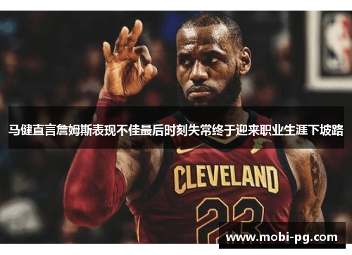 马健直言詹姆斯表现不佳最后时刻失常终于迎来职业生涯下坡路