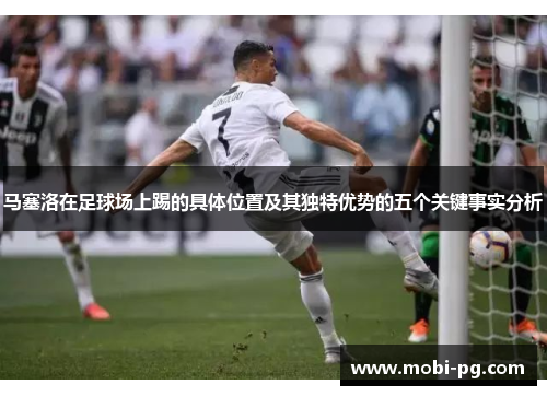 马塞洛在足球场上踢的具体位置及其独特优势的五个关键事实分析 马塞洛在足球场上踢的具体位置及其独特优势的五个关键事实分析