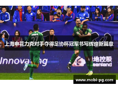上海申花力克对手夺得足协杯冠军书写辉煌新篇章